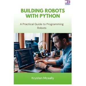 McSally, Krysten Building Robots with Python: A Practical Guide to Programming Robots McSally, Krysten Building Robots with Python: A Practical Guide to Programming Robots