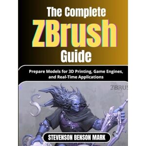 MARK, STEVENSON BENSON The Complete Zbrush Guide: Prepare Models for 3D Printing, Game Engines, and Real-Time Applications MARK, STEVENSON BENSON The Complete Zbrush Guide: Prepare Models for 3D Printing, Game Engines, and Real-Time Applications