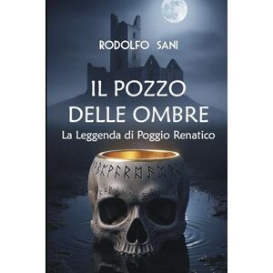 Sani, Rodolfo IL POZZO DELLE OMBRE: La Leggenda di Poggio Renatico Sani, Rodolfo IL POZZO DELLE OMBRE: La Leggenda di Poggio Renatico
