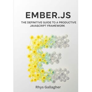 Gallagher, Rhys EMBER.JS: THE DEFINITIVE GUIDE TO A PRODUCTIVE JAVASCRIPT FRAMEWORK Gallagher, Rhys EMBER.JS: THE DEFINITIVE GUIDE TO A PRODUCTIVE JAVASCRIPT FRAMEWORK