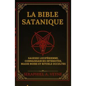 Veyne, Seraphiel A. Veyne La Bible Satanique: Sagesse Luciférienne, Connaissances Interdites, Magie noire et Rituels Occultes Veyne, Seraphiel A. Veyne La Bible Satanique: Sagesse Luciférienne, Connaissances Interdites, Magie noire et Rituels Occultes