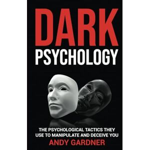 Gardner, Andy Dark Psychology: The Psychological Tactics They Use to Manipulate and Deceive You (Social Intelligence) Gardner, Andy Dark Psychology: The Psychological Tactics They Use to Manipulate and Deceive You (Social Intelligence)