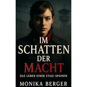 Berger, Monika Im Schatten der Macht: Das Leben einer Stasi-Spionin (Im Schatten der Stasi: Wahre Geschichten aus der DDR) Berger, Monika Im Schatten der Macht: Das Leben einer Stasi-Spionin (Im Schatten der Stasi: Wahre Geschichten aus der DDR)