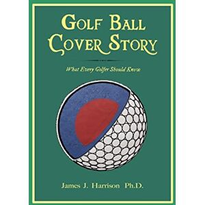 Harrison PhD, James J. Golf Ball Cover Story: What Every Golfer Should Know Harrison PhD, James J. Golf Ball Cover Story: What Every Golfer Should Know