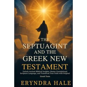 Hale, Eryndra THE SEPTUAGINT AND THE GREEK NEW TESTAMENT: Unlock Ancient Biblical Insights, Master Foundational Scripture Language, and Transform Your Faith with Original Greek Texts Hale, Eryndra THE SEPTUAGINT AND THE GREEK NEW TESTAMENT: Unlock Ancient Biblical Insights, Master Foundational Scripture Language, and Transform Your Faith with Original Greek Texts