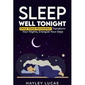 Lucas, Hayley Sleep Well Tonight: Deep Sleep Revolution: Transform Your Nights, Energize Your Days Lucas, Hayley Sleep Well Tonight: Deep Sleep Revolution: Transform Your Nights, Energize Your Days