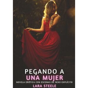 Steele, Lara Pegando a una Mujer: Novela Erótica con Escenas de Sexo Explícito para Adultos Steele, Lara Pegando a una Mujer: Novela Erótica con Escenas de Sexo Explícito para Adultos