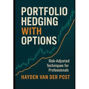 Van Der Post, Hayden Portfolio Hedging with Options: Risk-Adjusted Techniques for Professionals: Advanced Strategies for Protecting Capital and Enhancing Returns Van Der Post, Hayden Portfolio Hedging with Options: Risk-Adjusted Techniques for Professionals: Advanced Strategies for Protecting Capital and Enhancing Returns