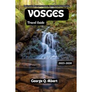 Albert, George Q. Vosges Travel Guide 2025-2026: Where Forests Whisper and Peaks Embrace: Discover France's Secret Mountains (Easygoing Journeys) Albert, George Q. Vosges Travel Guide 2025-2026: Where Forests Whisper and Peaks Embrace: Discover France's Secret Mountains (Easygoing Journeys)