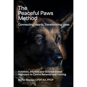 Blocker, Pat The Peaceful Paws Method: A Holistic, Intuitive, and Science-Based Approach to Canine Behavior and Training Blocker, Pat The Peaceful Paws Method: A Holistic, Intuitive, and Science-Based Approach to Canine Behavior and Training