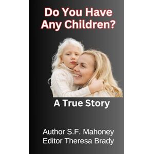 Mahoney, S.F. Do You Have Any Children?: A Compelling. True Story of a Mother's Battle with The Mental Health System and DCF To Help Her Daughter Mahoney, S.F. Do You Have Any Children?: A Compelling. True Story of a Mother's Battle with The Mental Health System and DCF To Help Her Daughter