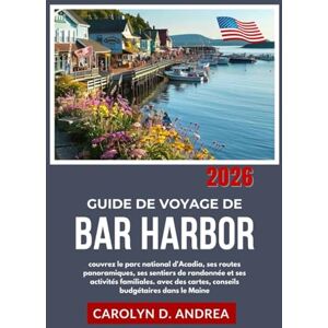 Andrea, Carolyn D. Guide de voyage de Bar Harbor 2026: couvrez le parc national d'Acadia, ses routes panoramiques, ses sentiers de randonnée et ses activités familiales. ... cartes, conseils budgétaires dans le Maine Andrea, Carolyn D. Guide de voyage de Bar Harbor 2026: couvrez le parc national d'Acadia, ses routes panoramiques, ses sentiers de randonnée et ses activités familiales. ... cartes, conseils budgétaires dans le Maine