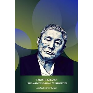 Carter Bowen, Michael Takeshi Kitano: Life and Essential Curiosities: The official tribute to the multifaceted genius of Japanese cinema and culture Carter Bowen, Michael Takeshi Kitano: Life and Essential Curiosities: The official tribute to the multifaceted genius of Japanese cinema and culture
