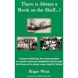 West, Roger There is Always a Book on the Shelf...!: Country reminiscing: The social evolution of a parish community delightfully told through the history of its school; Lower Heath CE School West, Roger There is Always a Book on the Shelf...!: Country reminiscing: The social evolution of a parish community delightfully told through the history of its school; Lower Heath CE School