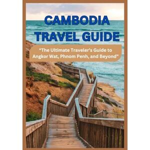 Scheel, Dorcas CAMBODIA TRAVEL GUIDE: “The Ultimate Traveler’s Guide to Angkor Wat, Phnom Penh, and Beyond” Scheel, Dorcas CAMBODIA TRAVEL GUIDE: “The Ultimate Traveler’s Guide to Angkor Wat, Phnom Penh, and Beyond”