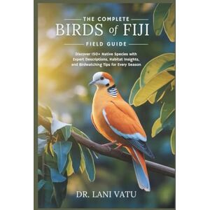 Vatu, Dr. Lani The Complete Birds of Fiji Field Guide: Discover 150+ Native Species with Expert Descriptions, Habitat Insights, and Birdwatching Tips for Every Season Vatu, Dr. Lani The Complete Birds of Fiji Field Guide: Discover 150+ Native Species with Expert Descriptions, Habitat Insights, and Birdwatching Tips for Every Season