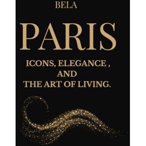 editon, Bela PARIS Icons, Elegance and the Art of Living: A luxury gift book – A tribute to French style -A collectible object for those who cherish beauty editon, Bela PARIS Icons, Elegance and the Art of Living: A luxury gift book – A tribute to French style -A collectible object for those who cherish beauty