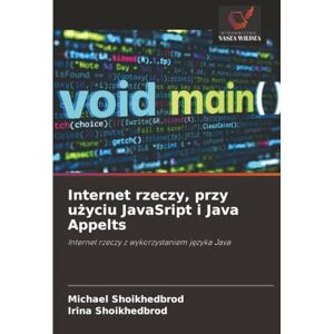 Shoikhedbrod, Michael Internet rzeczy, przy użyciu JavaSript i Java Appelts: Internet rzeczy z wykorzystaniem języka Java: Internet rzeczy z wykorzystaniem j¿zyka Java Shoikhedbrod, Michael Internet rzeczy, przy użyciu JavaSript i Java Appelts: Internet rzeczy z wykorzystaniem języka Java: Internet rzeczy z wykorzystaniem j¿zyka Java