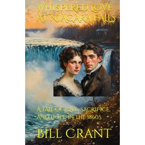 Crant, Bill WHISPERED LOVE AT NIAGARA FALLS: A TALE OF LOVE, SACRIFICE, AND HOPE IN THE 1860S Crant, Bill WHISPERED LOVE AT NIAGARA FALLS: A TALE OF LOVE, SACRIFICE, AND HOPE IN THE 1860S