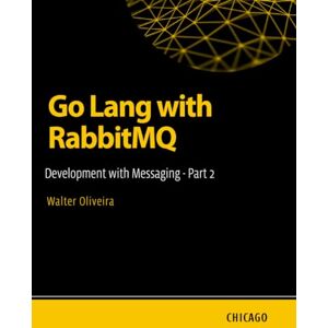 Oliveira, Walter Go Lang with RabbitMQ: Development with Messaging Part 2: Learn how to integrate Go Lang with RabbitMQ to build efficient, scalable, and asynchronous systems with messaging and queues. Oliveira, Walter Go Lang with RabbitMQ: Development with Messaging Part 2: Learn how to integrate Go Lang with RabbitMQ to build efficient, scalable, and asynchronous systems with messaging and queues.