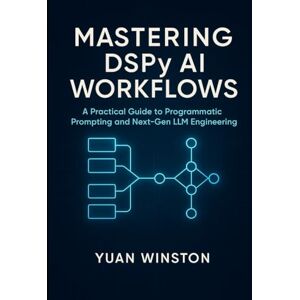 Winston, Yuan Mastering DSPy AI Workflows: A Practical Guide to Programmatic Prompting, and Next-Gen LLM Engineering Winston, Yuan Mastering DSPy AI Workflows: A Practical Guide to Programmatic Prompting, and Next-Gen LLM Engineering