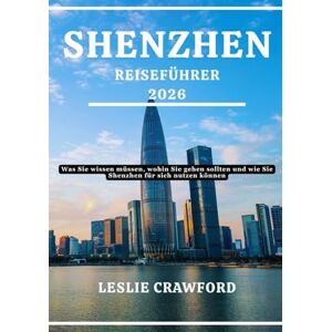 CRAWFORD, LESLIE SHENZHEN REISEFÜHRER 2026: Was Sie wissen müssen, wohin Sie gehen sollten und wie Sie Shenzhen für sich nutzen können CRAWFORD, LESLIE SHENZHEN REISEFÜHRER 2026: Was Sie wissen müssen, wohin Sie gehen sollten und wie Sie Shenzhen für sich nutzen können