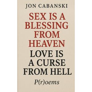 Cabanski, Jon Sex Is a Blessing from Heaven, Love Is a Curse from Hell Cabanski, Jon Sex Is a Blessing from Heaven, Love Is a Curse from Hell