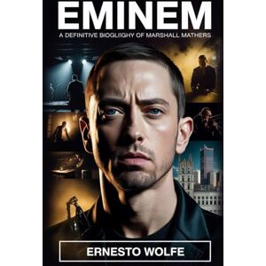 Wolfe, Ernesto Eminem: A Definitive Biography of Marshall Mathers: The Life Story, Artistic Journey, and Cultural Significance of a Hip-Hop Icon Wolfe, Ernesto Eminem: A Definitive Biography of Marshall Mathers: The Life Story, Artistic Journey, and Cultural Significance of a Hip-Hop Icon