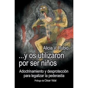 Rubio, Alicia V. ...y os utilizaron por ser niños: Adoctrinamiento y desprotección para legalizar la pederastia Rubio, Alicia V. ...y os utilizaron por ser niños: Adoctrinamiento y desprotección para legalizar la pederastia