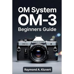 Kluvert, Raymond A. OM System OM-3 Beginners Guide: Step-by-step instructions for new users who want simple explanations, practical camera tips, and improve photography skills. Kluvert, Raymond A. OM System OM-3 Beginners Guide: Step-by-step instructions for new users who want simple explanations, practical camera tips, and improve photography skills.