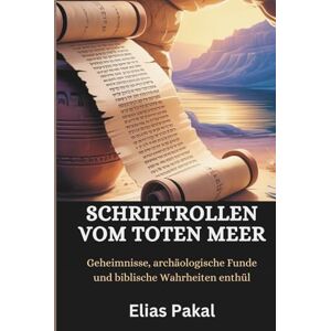 Pakal, Elias SCHRIFTROLLEN VOM TOTEN MEER: Geheimnisse, archäologische Funde und biblische Wahrheiten enthüllt Pakal, Elias SCHRIFTROLLEN VOM TOTEN MEER: Geheimnisse, archäologische Funde und biblische Wahrheiten enthüllt