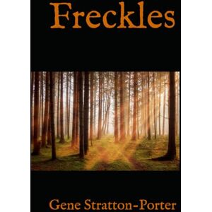 Stratton-Porter, Gene Freckles: A Tale of Inner Strength, Courage and Integrity Stratton-Porter, Gene Freckles: A Tale of Inner Strength, Courage and Integrity