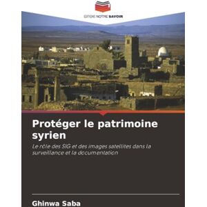Saba, Ghinwa Protéger le patrimoine syrien: Le rôle des SIG et des images satellites dans la surveillance et la documentation Saba, Ghinwa Protéger le patrimoine syrien: Le rôle des SIG et des images satellites dans la surveillance et la documentation
