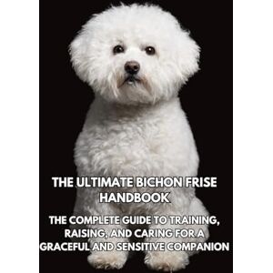 Books, Inkspire The Ultimate Bichon Frise Handbook: The Complete Guide to Training, Raising, and Caring for a Graceful and Sensitive Companion Books, Inkspire The Ultimate Bichon Frise Handbook: The Complete Guide to Training, Raising, and Caring for a Graceful and Sensitive Companion