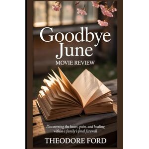 Ford, Theodore Goodbye June Movie Review: Discovering the Heart, Pain, and Healing Within a Family’s Final Farewell Ford, Theodore Goodbye June Movie Review: Discovering the Heart, Pain, and Healing Within a Family’s Final Farewell