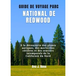 Rose, Ava J. GUIDE DE VOYAGE PARC NATIONAL DE REDWOOD: À la découverte des géants antiques, des merveilles côtières et des sentiers intemporels de la Californie du Nord Rose, Ava J. GUIDE DE VOYAGE PARC NATIONAL DE REDWOOD: À la découverte des géants antiques, des merveilles côtières et des sentiers intemporels de la Californie du Nord
