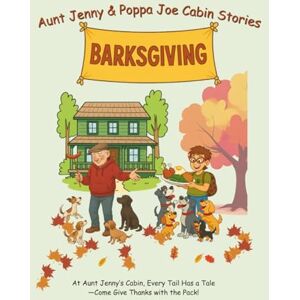 Cabin, Aunt Jenny's Aunt Jenny and Poppa Joe Cabin Stories Barksgiving: A Tail-Wagging Thanksgiving Tale from Aunt Jenny's Cabin Cabin, Aunt Jenny's Aunt Jenny and Poppa Joe Cabin Stories Barksgiving: A Tail-Wagging Thanksgiving Tale from Aunt Jenny's Cabin