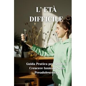 Schopfer, Selene L’ETÀ DIFFICILE: Guida pratica per Genitori: Crescere insieme nella preadolescenza Schopfer, Selene L’ETÀ DIFFICILE: Guida pratica per Genitori: Crescere insieme nella preadolescenza