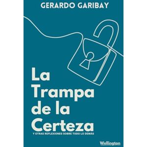 Garibay Camarena, Gerardo Enrique La trampa de la Certeza: Y otras reflexiones sobre todo lo demás Garibay Camarena, Gerardo Enrique La trampa de la Certeza: Y otras reflexiones sobre todo lo demás