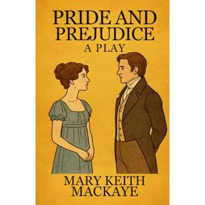 MARY KEITH MACKAYE Pride and Prejudice: A Play MARY KEITH MACKAYE Pride and Prejudice: A Play