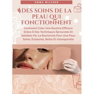 Wilcher, Emma DES SOINS DE LA PEAU QUI FONCTIONNENT: Comment Créer Une Routine Efficace Grâce À Des Techniques Éprouvées Et Validées Par La Recherche Pour Une Peau Saine, Éclatante, Nette Et Intemporelle Wilcher, Emma DES SOINS DE LA PEAU QUI FONCTIONNENT: Comment Créer Une Routine Efficace Grâce À Des Techniques Éprouvées Et Validées Par La Recherche Pour Une Peau Saine, Éclatante, Nette Et Intemporelle