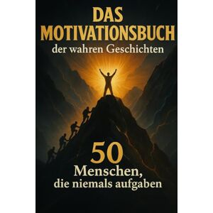 Archer, Millie Das Motivationsbuch der wahren Geschichten: 50 Menschen, die niemals aufgaben Archer, Millie Das Motivationsbuch der wahren Geschichten: 50 Menschen, die niemals aufgaben