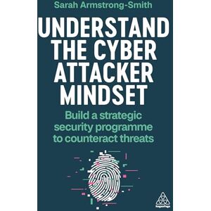 Armstrong-Smith, Sarah Understand the Cyber Attacker Mindset: Build a Strategic Security Programme to Counteract Threats Armstrong-Smith, Sarah Understand the Cyber Attacker Mindset: Build a Strategic Security Programme to Counteract Threats