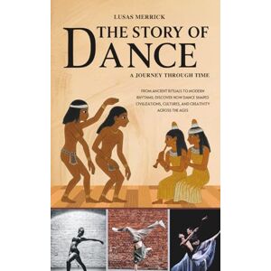 Merrick, Lusas The Story of Dance: A JOURNEY THROUGH TIME: From Ancient Rituals to Modern Rhythms: Discover How Dance Shaped Civilizations, Cultures, and Creativity ... of Civilization — A Journey Through Time) Merrick, Lusas The Story of Dance: A JOURNEY THROUGH TIME: From Ancient Rituals to Modern Rhythms: Discover How Dance Shaped Civilizations, Cultures, and Creativity ... of Civilization — A Journey Through Time)
