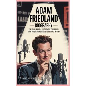 persons, Edward Adam Friedland: Biography: The Voice Behind a Cult Comedy Generation:From underground stages to internet infamy persons, Edward Adam Friedland: Biography: The Voice Behind a Cult Comedy Generation:From underground stages to internet infamy