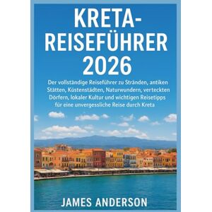 ANDERSON, JAMES KRETA-REISEFÜHRER 2026: Der vollständige Reiseführer zu Stränden, antiken Stätten, Küstenstädten, Naturwundern, versteckten Dörfern, lokaler Kultur ... für eine unvergessliche Reise durch Kreta ANDERSON, JAMES KRETA-REISEFÜHRER 2026: Der vollständige Reiseführer zu Stränden, antiken Stätten, Küstenstädten, Naturwundern, versteckten Dörfern, lokaler Kultur ... für eine unvergessliche Reise durch Kreta