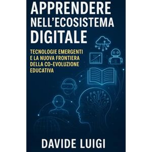 LUIGI, DAVIDE Apprendere nell'Ecosistema Digitale: Tecnologie Emergenti e la Nuova Frontiera della Co-Evoluzione Educativa (EVO-SAPIENS) LUIGI, DAVIDE Apprendere nell'Ecosistema Digitale: Tecnologie Emergenti e la Nuova Frontiera della Co-Evoluzione Educativa (EVO-SAPIENS)