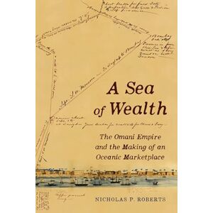 Roberts A Sea of Wealth: The Omani Empire and the Making of an Oceanic Marketplace: 33 (California World History Library) Roberts A Sea of Wealth: The Omani Empire and the Making of an Oceanic Marketplace: 33 (California World History Library)