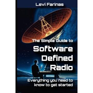 Farinas, Levi The Simple Guide to Software Defined Radio: Everything you need to know to get started Farinas, Levi The Simple Guide to Software Defined Radio: Everything you need to know to get started