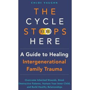 Vaughn, Chloe The Cycle Stops Here: Healing Intergenerational Trauma: Overcome Inherited Wounds, Break Destructive Patterns, Nurture Your Inner Child, and Build Healthy Relationships (The Inner Healing Series) Vaughn, Chloe The Cycle Stops Here: Healing Intergenerational Trauma: Overcome Inherited Wounds, Break Destructive Patterns, Nurture Your Inner Child, and Build Healthy Relationships (The Inner Healing Series)